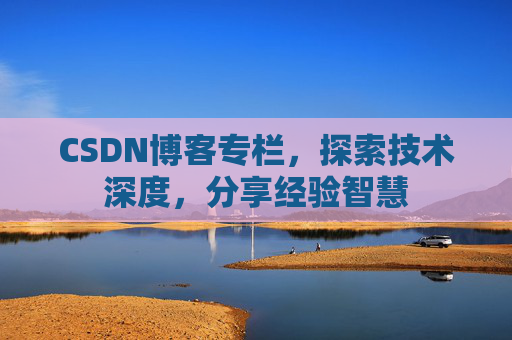 CSDN博客专栏，探索技术深度，分享经验智慧